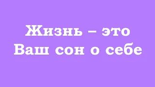 Жизнь – это Ваш сон о себе