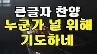 큰글자 찬양, 누군가 널 위해 기도하네 , 10회 연속 듣기 재생 , 찬양 찬송가 복음성가 CCM