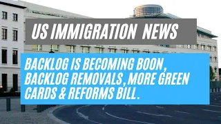 US Immigration News || Backlog Is Becoming Boon, Backlog Removals, More Green Cards & Reforms Bill.