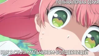 Как я стала мальчиком-волшебницей серия 1 / Magical Girl Ore ep. 1