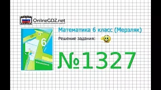 Задание №1327 - Математика 6 класс (Мерзляк А.Г., Полонский В.Б., Якир М.С.)