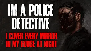 "I'm A Police Detective, I Cover Every Mirror In My House At Night" Creepypasta