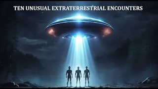 TEN UNUSUAL EXTRATERRESTRIAL ENCOUNTERS