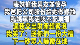 表妹搶我男友並懷孕，我爸把公司股份給她做嫁妝，我媽罵我活該不配享福，逼我交出財產趕緊滾，我笑了：送你們一份大禮！下一秒眾人嚇傻在地！#民间故事 #情感 #家庭 #為人處世 #深夜讀書 #中年