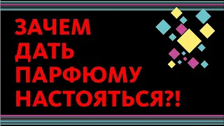 ЗАЧЕМ ДАТЬ НАСТОЯТЬСЯ ПАРФЮМУ / АРОМАТУ / УВЕЛИЧИТЬ СТОЙКОСТЬ ДУХОВ