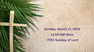 Sunday, March 17, 2024 11AM Mass |  The Fifth Sunday of Lent