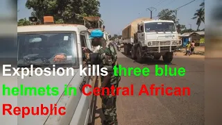 Explosion kills three blue helmets in Central African Republic