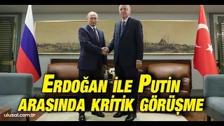 Cumhurbaşkanı Erdoğan ile Putin arasında kritik görüşme