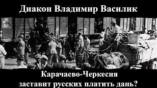 Диакон Владимир Василик. "Карачаево-Черкесия заставит русских платить дань?"