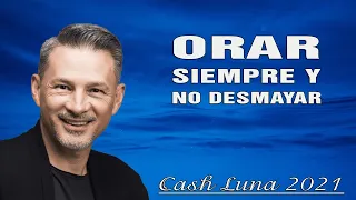 Pastor Cash Luna - Orar Siempre y no Desmayar - Cash Luna 2021 Predicas Completas