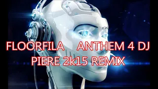 FLOORFILA    ANTHEM 4 DJ PIERE 2k15 REMIX