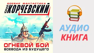 Юрий Корчевский Аудиокнига Огневой бой. Воевода из будущего (сборник). Часть 1