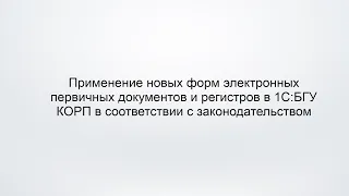 Применение новых форм электронных первичных документов и регистров в 1С:БГУ КОРП