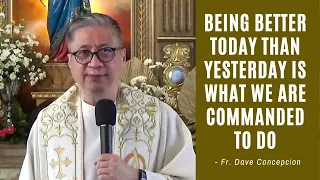 BEING BETTER TODAY THAN YESTERDAY IS WHAT WE ARE COMMANDED TO DO - Homily by Fr. Dave Concepcion