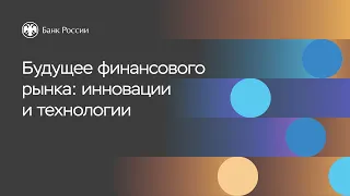 Конференция «10 лет Мегарегулятору». Сессия «Будущее финансового рынка: инновации и технологии»