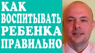 КАК ВОСПИТЫВАТЬ РЕБЕНКА? КАК ПРАВИЛЬНО ВОСПИТЫВАТЬ РЕБЕНКА? ВОСПИТАНИЕ ДЕТЕЙ.