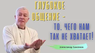 Нам НЕ ХВАТАЕТ глубокого общения! А.Хакимов