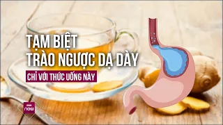 Tạm biệt trào ngược dạ dày chỉ với thức uống này, ai cũng có thể sử dụng | VTC Now