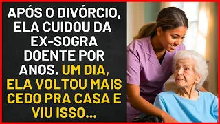 APÓS O DIVÓRCIO, A NORA CUIDOU DA EX SOGRA DOENTE POR  ANOS.  UM DIA, QUANDO VOLTA PRA CASA VER ISSO