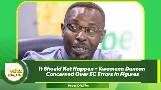 It Should Not Happen - Kwamena Duncan Concerned Over EC Errors In Figures