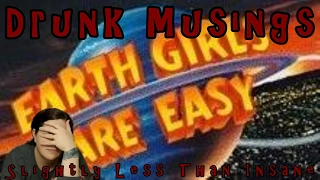 Earth Girls Are Easy - Drunk Musings
