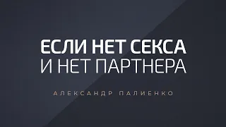 Если нет секса и нет партнера. Александр Палиенко.