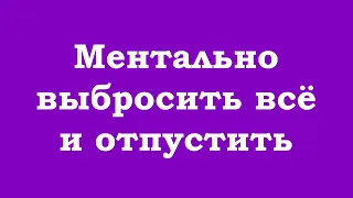 Ментально выбросить всё и отпустить