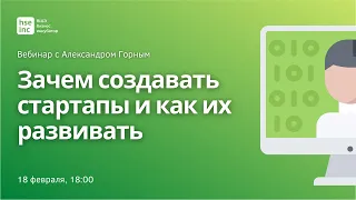 Зачем создавать стартапы и как их развивать? Вебинар с Александром Горным