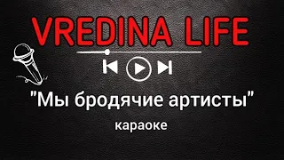 Вредина лайф/"Мы бродячие артисты"/Караоке