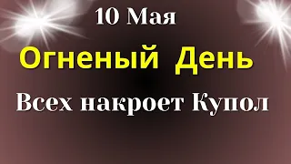 10 мая Особенный Огненный День.  Купол упадет на каждого | Лунный день сегодня