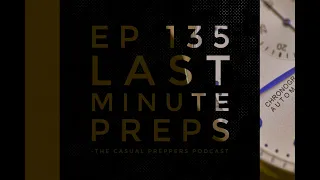 Last Minute Preps - Ep 135