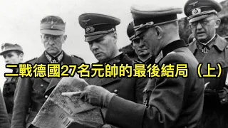 二戰德國27名元帥的最後結局，有的沒有活到戰後，有的活到1980年（上）