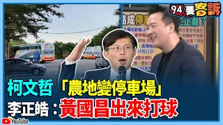 【94要客訴】柯文哲新竹農地變停車場！李正皓：沒有芭樂番薯大白菜！卻長出遊覽車跟休旅車！黃國昌為何不出來打球