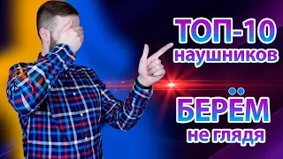 БЕРЁМ НЕ ГЛЯДЯ | ТОП-10 НАУШНИКОВ, КОТОРЫЕ МОЖНО КУПИТЬ НЕ СЛУШАЯ