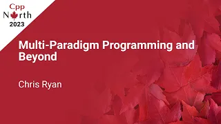 Multi-Paradigm Programming and Beyond - Chris Ryan - CppNorth 2023