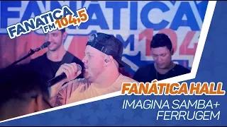 Fanática Hall: Imaginasamba & Ferrugem - Duvido / Bye bye / Proposta / Contratempo