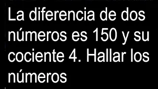 La diferencia de dos números es 150 y su cociente 4. Hallar los números