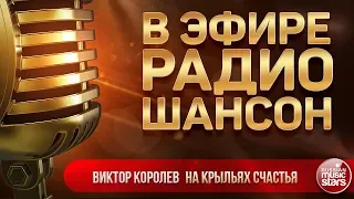 В ЭФИРЕ РАДИО ШАНСОН 2019 ✬ ВИКТОР КОРОЛЕВ — НА КРЫЛЬЯХ СЧАСТЬЯ