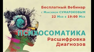 Открытый вебинар "Психосоматика – расшифровка диагнозов" с Максимом Сумароковым 22 мая в 19:00