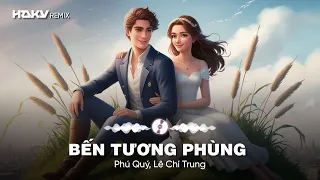 Bến Tương Phùng (Haky Remix) - Phú Quý, Lê Chí Trung