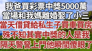 我爸買彩票中獎5000萬，當場和我媽離婚娶了小三，當天借貸給私生子買車買房，殊不知其實中獎的人是我，隔天警詧上門他瞬間傻眼了！#家庭#情感故事 #中老年生活 #中老年 #深夜故事 【孤燈伴長情】