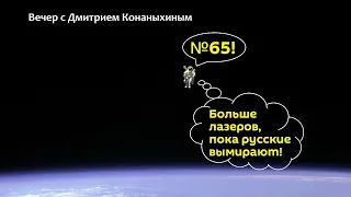 Вечер с Дмитрием Конаныхиным №65 "Пока русские вымирают, больше лазеров в космос!"
