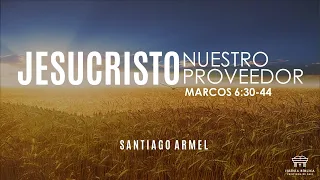 Jesucristo nuestro proveedor | Marcos 6:30-44 | Santiago Armel
