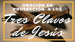 ORACIÓN DE PROTECCIÓN A LOS TRES CLAVOS DE JESÚS