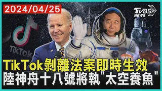 TikTok剝離法案即時生效    陸神舟十八號將執「太空養魚」 | 十點不一樣 20240425@TVBSNEWS01