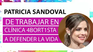 Patricia Sandoval de trabajar en clínica 4bort1sta a defender la vida