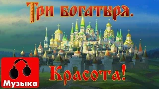 Три богатыря - Красота-то какая! (музыка)