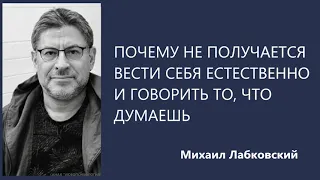 Почему не получается вести себя естественно и говорить то, что думаешь  Михаил Лабковский