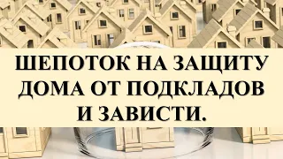 ШЕПОТОК НА ЗАЩИТУ ДОМА ОТ ПОДКЛАДОВ И ЗАВИСТИ.