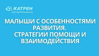 Малыши с особенностями развития  стратегии помощи и взаимодействия